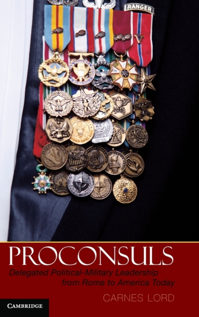 Proconsuls : Delegated Political-military Leadership from Rome to America Today, Hardback Book