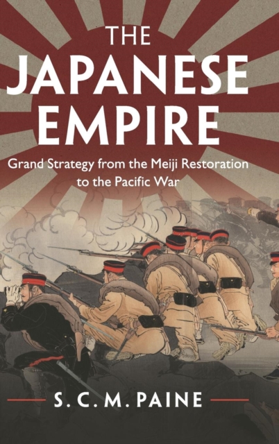 The Japanese Empire : Grand Strategy from the Meiji Restoration to the Pacific War, Hardback Book