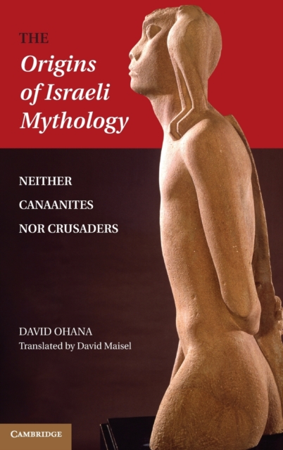 The Origins of Israeli Mythology : Neither Canaanites Nor Crusaders, Hardback Book