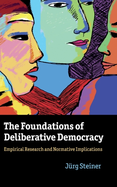 The Foundations of Deliberative Democracy : Empirical Research and Normative Implications, Hardback Book