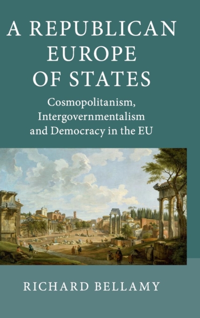 A Republican Europe of States : Cosmopolitanism, Intergovernmentalism and Democracy in the EU, Hardback Book