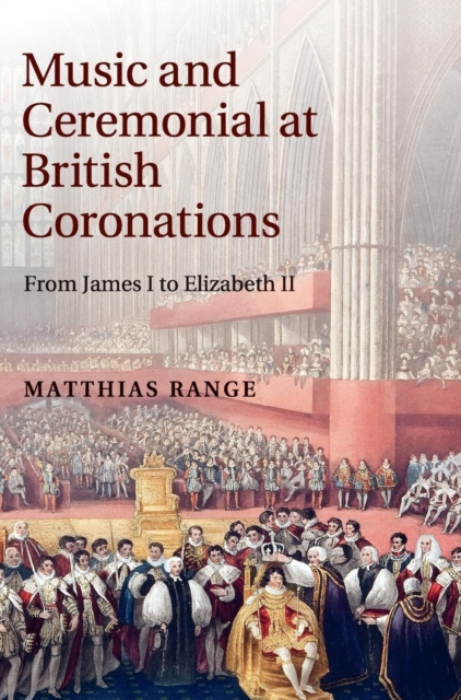 Music and Ceremonial at British Coronations : From James I to Elizabeth II, Hardback Book