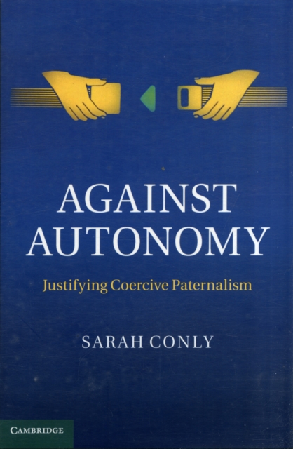Against Autonomy : Justifying Coercive Paternalism, Hardback Book