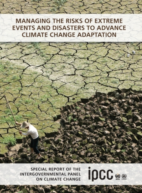 Managing the Risks of Extreme Events and Disasters to Advance Climate Change Adaptation : Special Report of the Intergovernmental Panel on Climate Change, Hardback Book