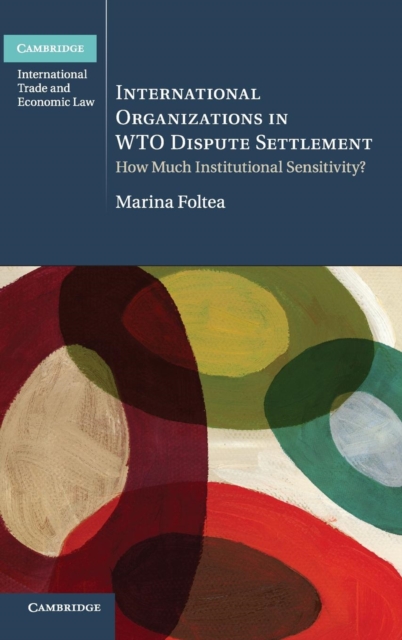 International Organizations in WTO Dispute Settlement : How Much Institutional Sensitivity?, Hardback Book