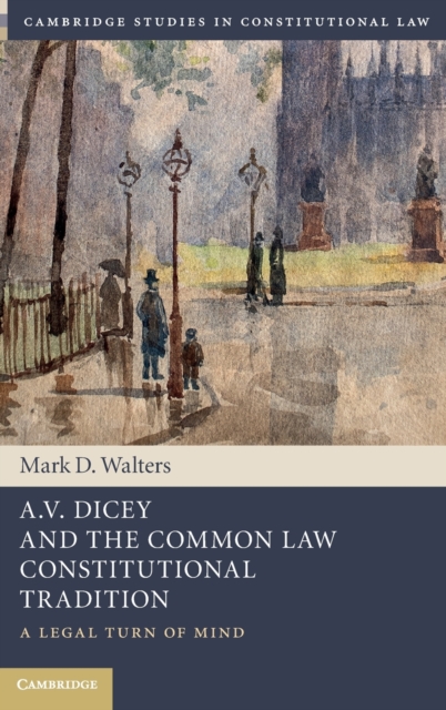 A.V. Dicey and the Common Law Constitutional Tradition : A Legal Turn of Mind, Hardback Book