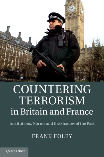 Countering Terrorism in Britain and France : Institutions, Norms and the Shadow of the Past, Hardback Book