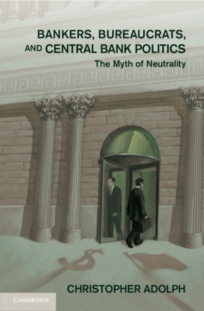 Bankers, Bureaucrats, and Central Bank Politics : The Myth of Neutrality, Hardback Book