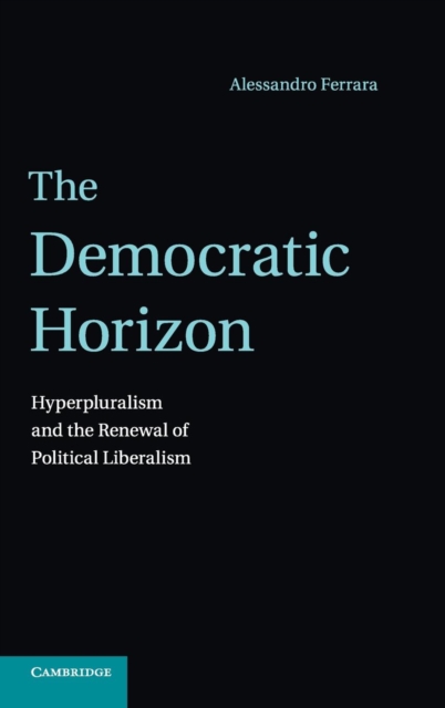 The Democratic Horizon : Hyperpluralism and the Renewal of Political Liberalism, Hardback Book