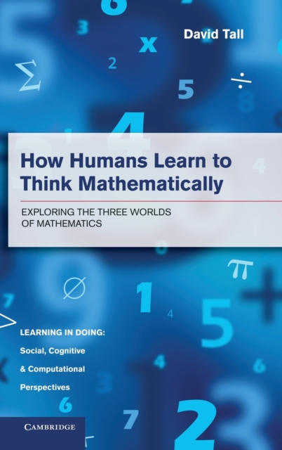 How Humans Learn to Think Mathematically : Exploring the Three Worlds of Mathematics, Hardback Book