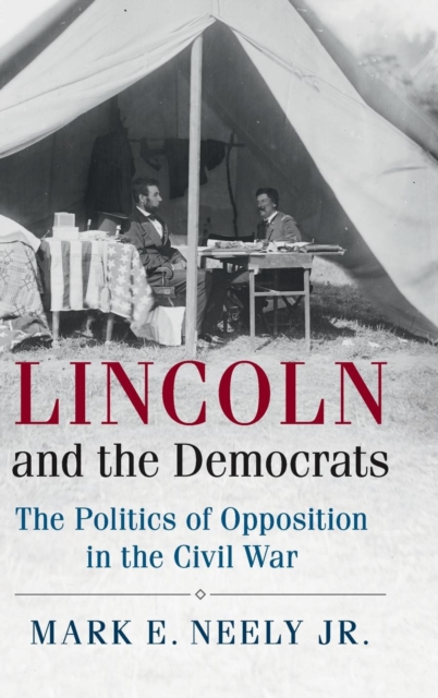 Lincoln and the Democrats : The Politics of Opposition in the Civil War, Hardback Book