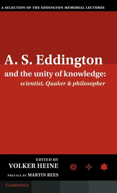 A.S. Eddington and the Unity of Knowledge: Scientist, Quaker and Philosopher : A Selection of the Eddington Memorial Lectures with a Preface by Lord Martin Rees, Hardback Book