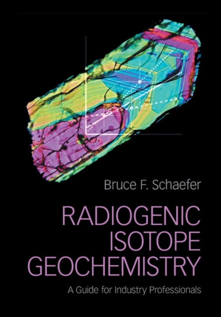 Radiogenic Isotope Geochemistry : A Guide for Industry Professionals, Hardback Book