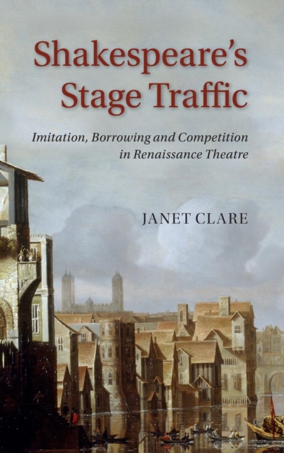 Shakespeare's Stage Traffic : Imitation, Borrowing and Competition in Renaissance Theatre, Hardback Book