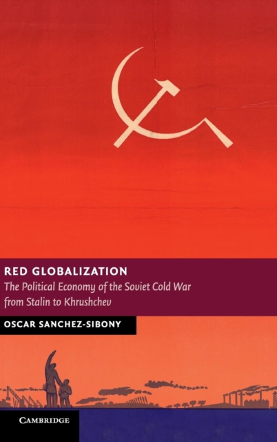 Red Globalization : The Political Economy of the Soviet Cold War from Stalin to Khrushchev, Hardback Book