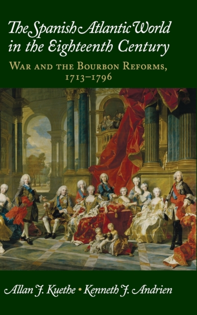 The Spanish Atlantic World in the Eighteenth Century : War and the Bourbon Reforms, 1713-1796, Hardback Book