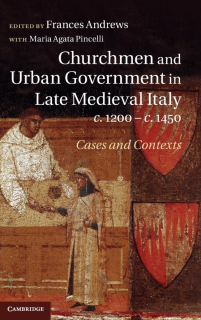 Churchmen and Urban Government in Late Medieval Italy, c.1200-c.1450 : Cases and Contexts, Hardback Book