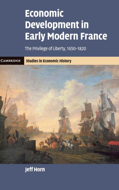 Economic Development in Early Modern France : The Privilege of Liberty, 1650-1820, Hardback Book