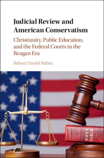 Judicial Review and American Conservatism : Christianity, Public Education, and the Federal Courts in the Reagan Era, Hardback Book