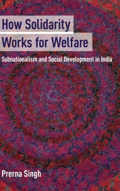 How Solidarity Works for Welfare : Subnationalism and Social Development in India, Hardback Book