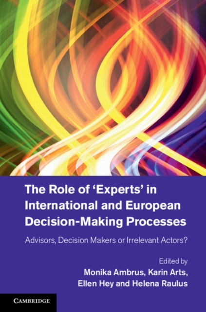 The Role of 'Experts' in International and European Decision-Making Processes : Advisors, Decision Makers or Irrelevant Actors?, Hardback Book