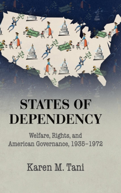 States of Dependency : Welfare, Rights, and American Governance, 1935-1972, Hardback Book