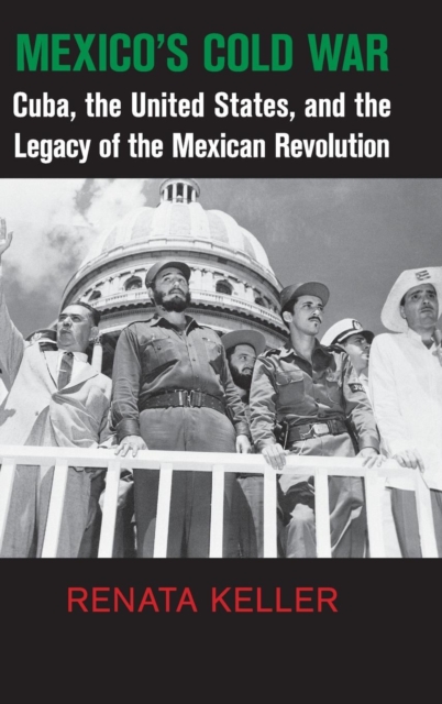 Mexico's Cold War : Cuba, the United States, and the Legacy of the Mexican Revolution, Hardback Book