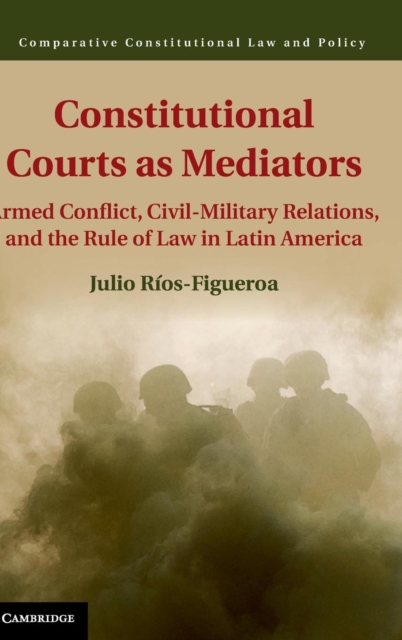Constitutional Courts as Mediators : Armed Conflict, Civil-Military Relations, and the Rule of Law in Latin America, Hardback Book