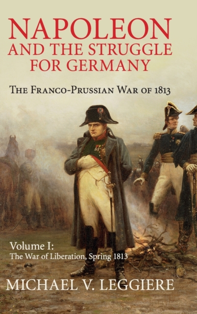 Napoleon and the Struggle for Germany : The Franco-Prussian War of 1813, Hardback Book