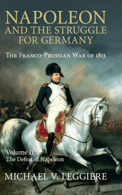Napoleon and the Struggle for Germany : The Franco-Prussian War of 1813, Hardback Book