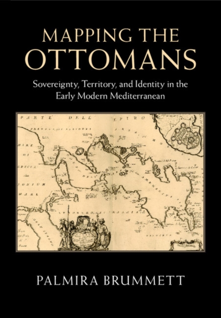 Mapping the Ottomans : Sovereignty, Territory, and Identity in the Early Modern Mediterranean, Hardback Book