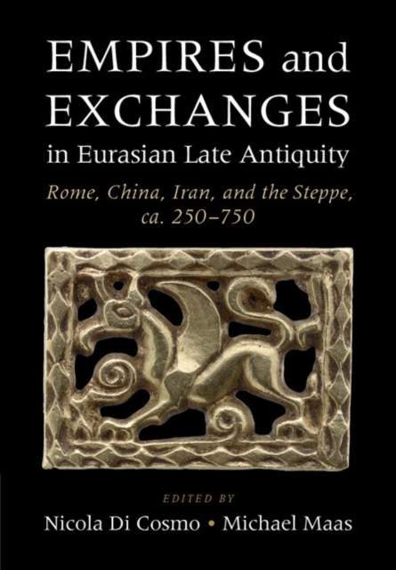 Empires and Exchanges in Eurasian Late Antiquity : Rome, China, Iran, and the Steppe, ca. 250-750, Hardback Book