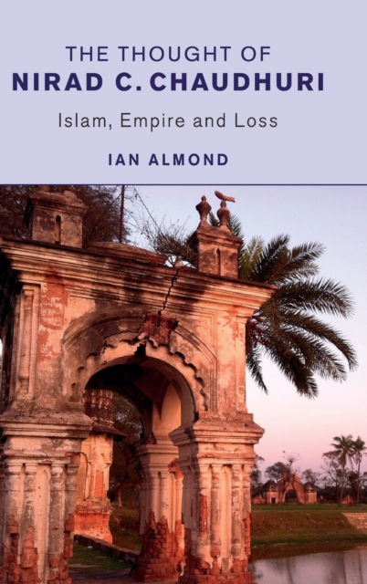 The Thought of Nirad C. Chaudhuri : Islam, Empire and Loss, Hardback Book
