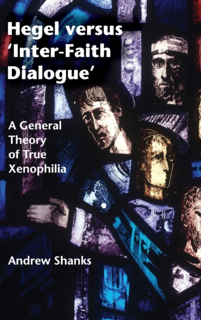 Hegel versus 'Inter-Faith Dialogue' : A General Theory of True Xenophilia, Hardback Book