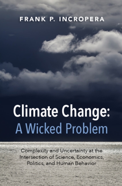 Climate Change: A Wicked Problem : Complexity and Uncertainty at the Intersection of Science, Economics, Politics, and Human Behavior, Hardback Book