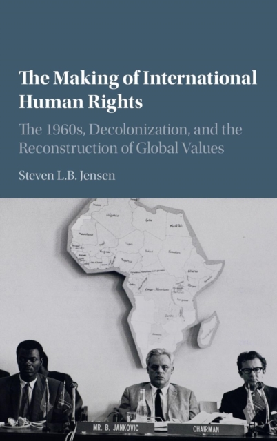 The Making of International Human Rights : The 1960s, Decolonization, and the Reconstruction of Global Values, Hardback Book