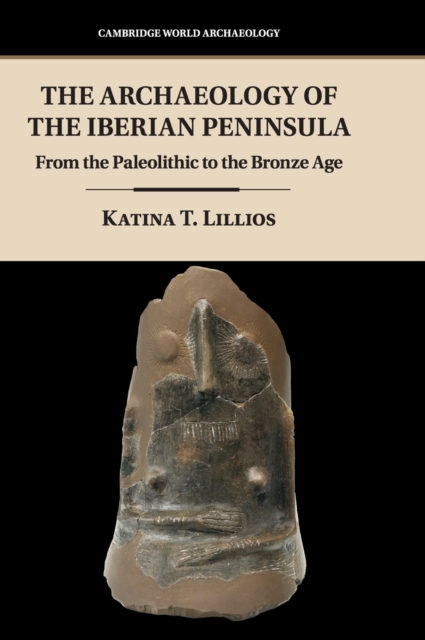 The Archaeology of the Iberian Peninsula : From the Paleolithic to the Bronze Age, Hardback Book