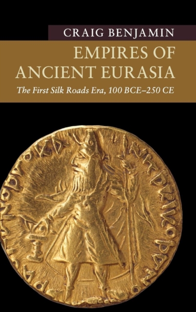 Empires of Ancient Eurasia : The First Silk Roads Era, 100 BCE - 250 CE, Hardback Book