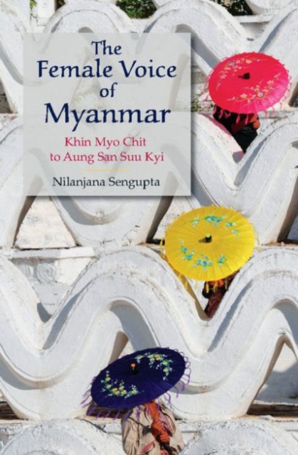 The Female Voice of Myanmar : Khin Myo Chit to Aung San Suu Kyi, Hardback Book