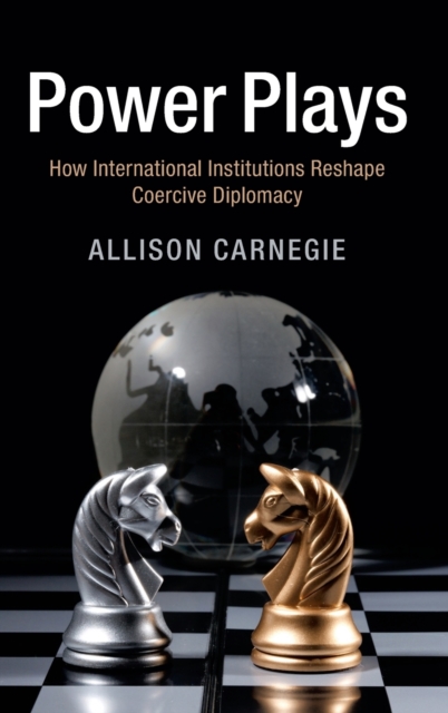 Power Plays : How International Institutions Reshape Coercive Diplomacy, Hardback Book