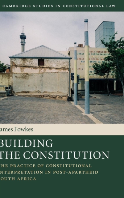 Building the Constitution : The Practice of Constitutional Interpretation in Post-Apartheid South Africa, Hardback Book