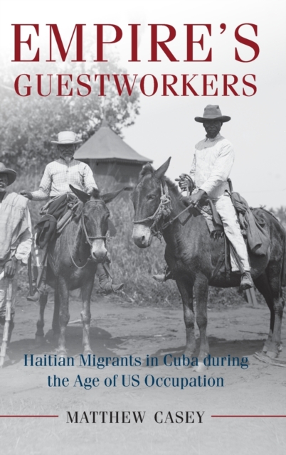 Empire's Guestworkers : Haitian Migrants in Cuba during the Age of US Occupation, Hardback Book