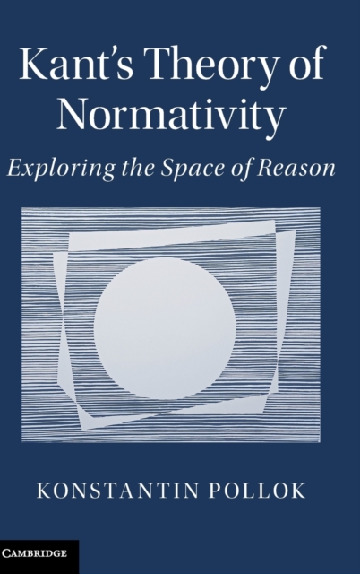 Kant's Theory of Normativity : Exploring the Space of Reason, Hardback Book
