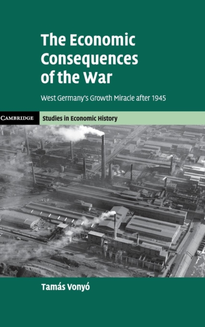 The Economic Consequences of the War : West Germany's Growth Miracle after 1945, Hardback Book