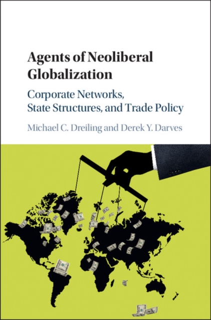 Agents of Neoliberal Globalization : Corporate Networks, State Structures, and Trade Policy, Hardback Book