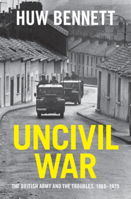 Uncivil War : The British Army and the Troubles, 1966-1975, Hardback Book