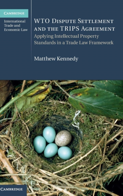 WTO Dispute Settlement and the TRIPS Agreement : Applying Intellectual Property Standards in a Trade Law Framework, Hardback Book