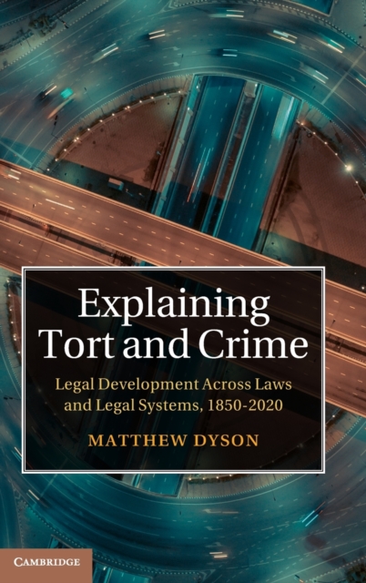 Explaining Tort and Crime : Legal Development Across Laws and Legal Systems, 1850-2020, Hardback Book