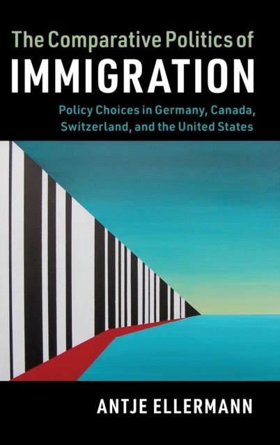 The Comparative Politics of Immigration : Policy Choices in Germany, Canada, Switzerland, and the United States, Hardback Book