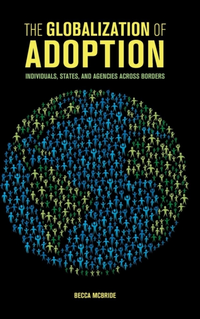 The Globalization of Adoption : Individuals, States, and Agencies across Borders, Hardback Book